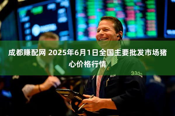 成都赚配网 2025年6月1日全国主要批发市场猪心价格行情