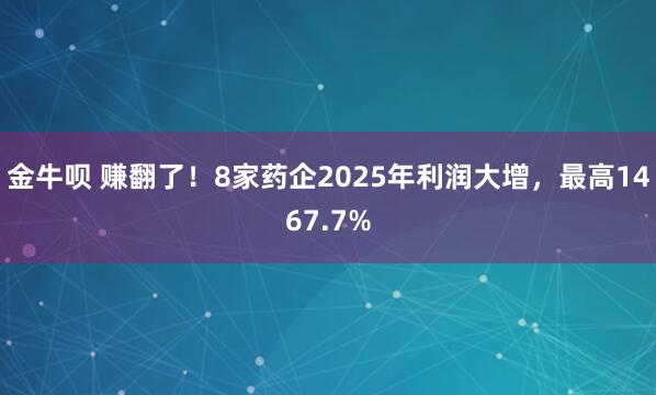 金牛呗 赚翻了！8家药企2025年利润大增，最高1467.7%