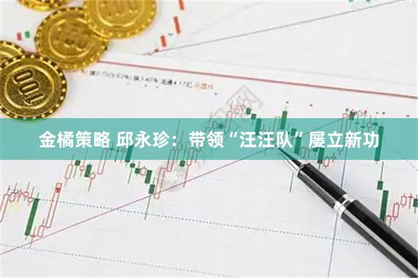 金橘策略 邱永珍：带领“汪汪队”屡立新功