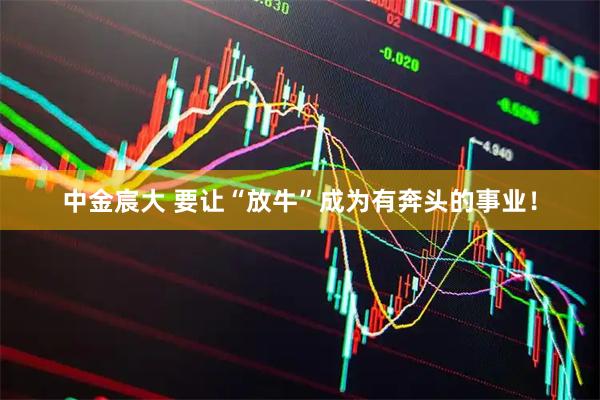 中金宸大 要让“放牛”成为有奔头的事业！