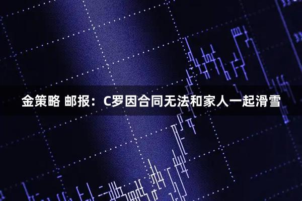 金策略 邮报：C罗因合同无法和家人一起滑雪