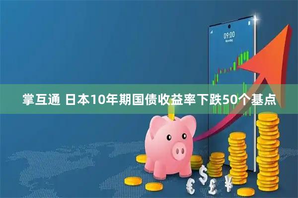 掌互通 日本10年期国债收益率下跌50个基点