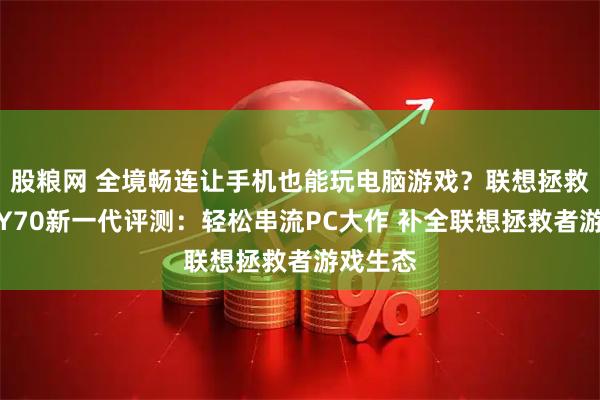 股粮网 全境畅连让手机也能玩电脑游戏？联想拯救者手机Y70新一代评测：轻松串流PC大作 补全联想拯救者游戏生态